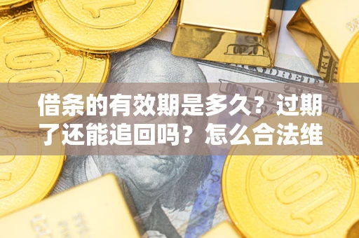 北京借条的有效期是多久？过期了还能追回吗？怎么合法维权？
