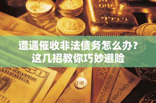 北京遭遇催收非法债务怎么办？这几招教你巧妙避险