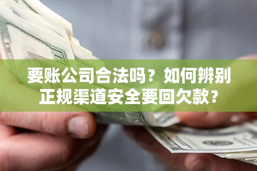 北京要账公司合法吗？如何辨别正规渠道安全要回欠款？