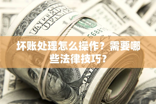 北京坏账处理怎么操作？需要哪些法律技巧？