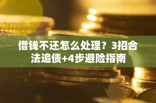 北京借钱不还怎么处理？3招合法追债+4步避险指南