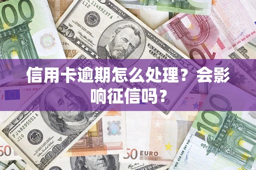北京信用卡逾期怎么处理？会影响征信吗？