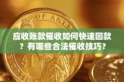 北京应收账款催收如何快速回款？有哪些合法催收技巧？