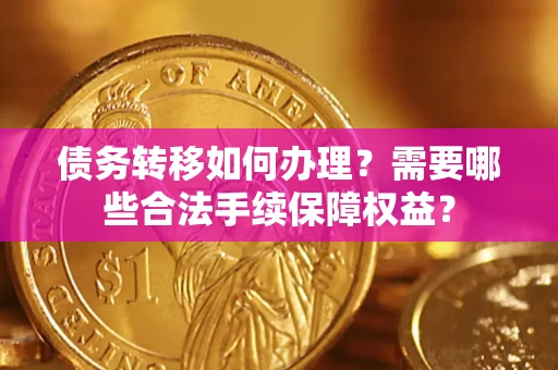 北京债务转移如何办理？需要哪些合法手续保障权益？