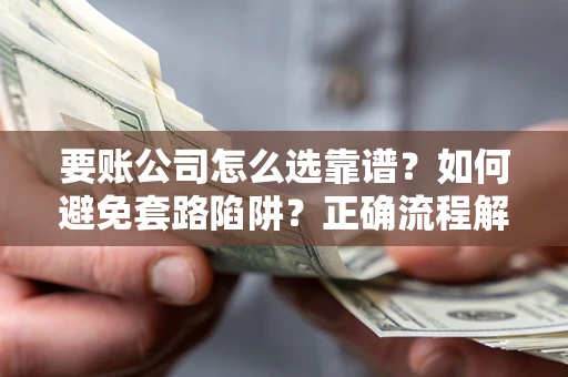 北京要账公司怎么选靠谱？如何避免套路陷阱？正确流程解析