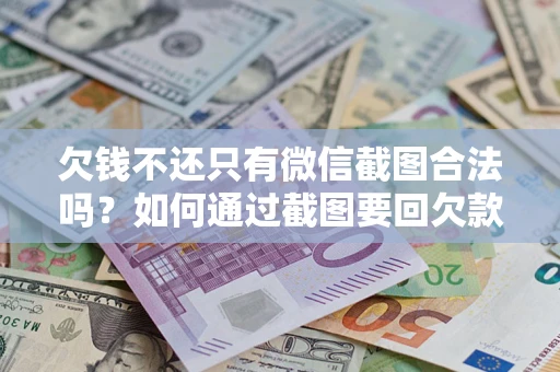 北京欠钱不还只有微信截图合法吗？如何通过截图要回欠款？