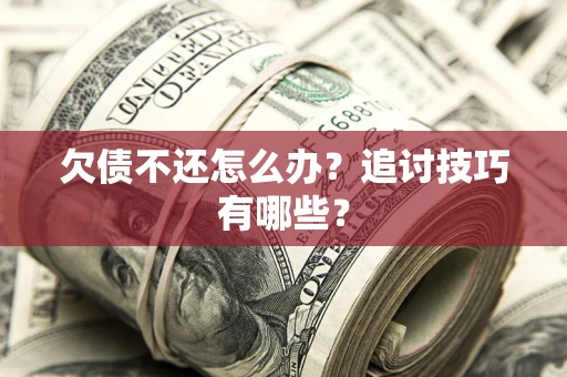 北京欠债不还怎么办？追讨技巧有哪些？