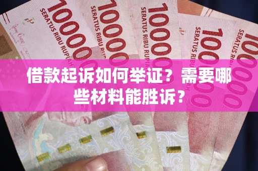 北京借款起诉如何举证？需要哪些材料能胜诉？