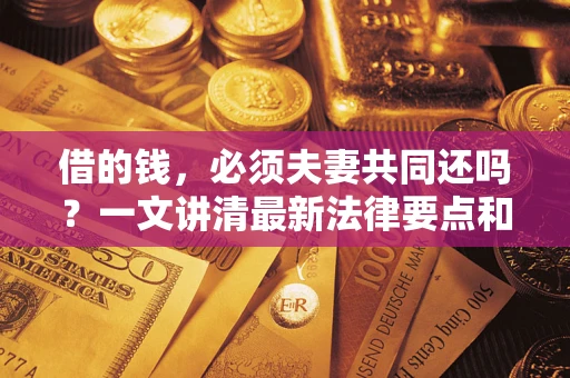 北京借的钱，必须夫妻共同还吗？一文讲清最新法律要点和避坑指南