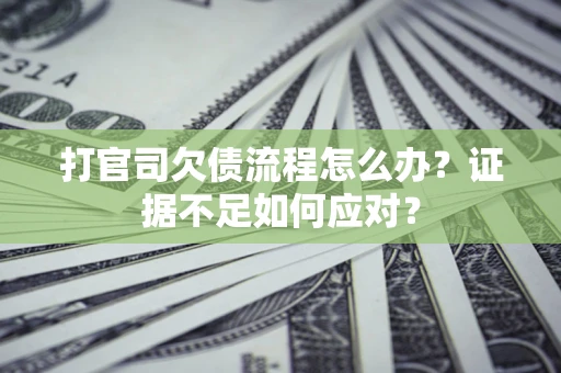 北京打官司欠债流程怎么办？证据不足如何应对？