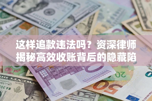 北京这样追款违法吗？资深律师揭秘高效收账背后的隐藏陷阱