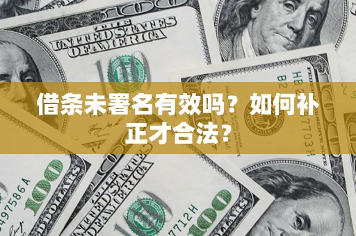 北京借条未署名有效吗？如何补正才合法？