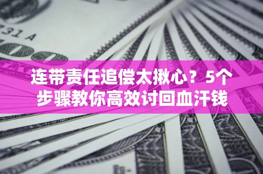北京连带责任追偿太揪心？5个步骤教你高效讨回血汗钱