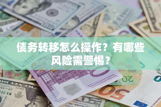 北京债务转移怎么操作？有哪些风险需警惕？