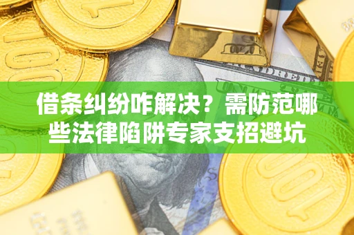 北京借条纠纷咋解决？需防范哪些法律陷阱专家支招避坑
