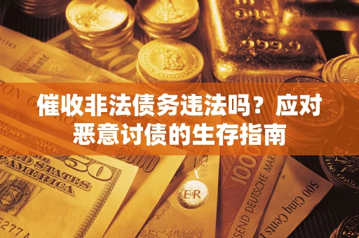 北京催收非法债务违法吗？应对恶意讨债的生存指南
