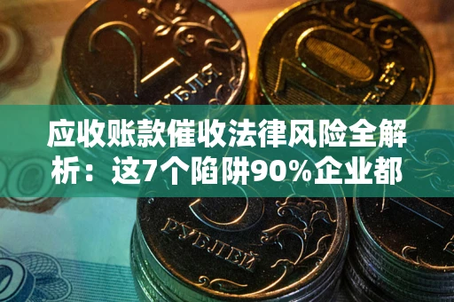 北京应收账款催收法律风险全解析：这7个陷阱90%企业都踩过（含合规应对指南）