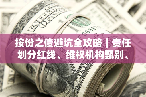 北京按份之债避坑全攻略｜责任划分红线、维权机构甄别、纠纷处理全流程拆解
