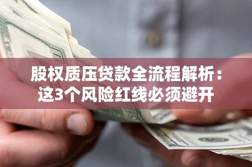 北京股权质压贷款全流程解析：这3个风险红线必须避开