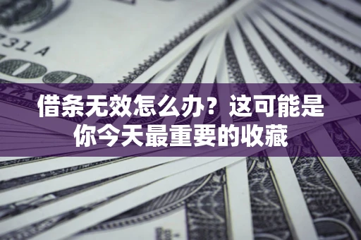 北京借条无效怎么办？这可能是你今天最重要的收藏