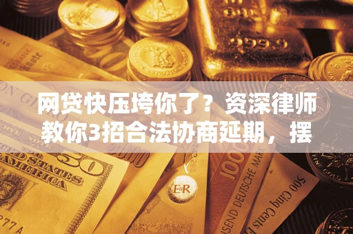 北京网贷快压垮你了？资深律师教你3招合法协商延期，摆脱暴力催收！