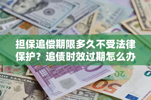 北京担保追偿期限多久不受法律保护？追债时效过期怎么办？