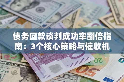 北京债务回款谈判成功率翻倍指南：3个核心策略与催收机构避坑法则