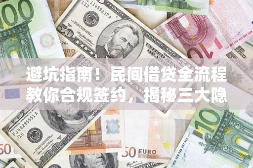 北京避坑指南！民间借贷全流程教你合规签约，揭秘三大隐形陷阱