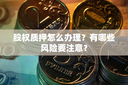 北京股权质押怎么办理？有哪些风险要注意？