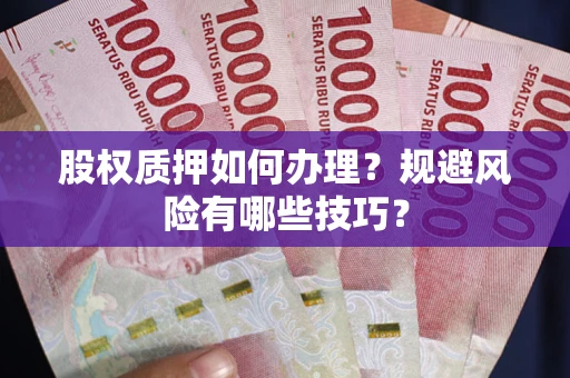 北京股权质押如何办理？规避风险有哪些技巧？
