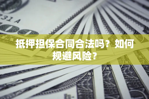 北京抵押担保合同合法吗？如何规避风险？