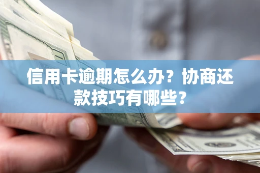 北京信用卡逾期怎么办？协商还款技巧有哪些？