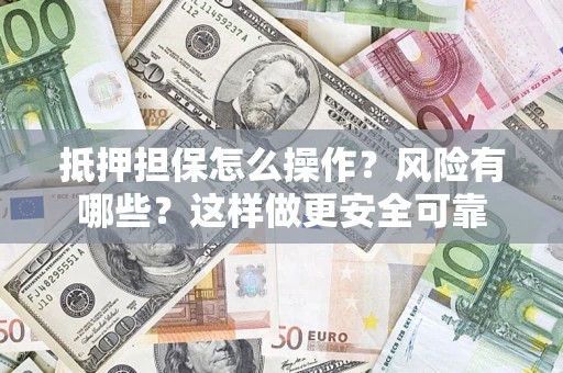 北京抵押担保怎么操作？风险有哪些？这样做更安全可靠