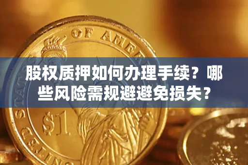北京股权质押如何办理手续？哪些风险需规避避免损失？