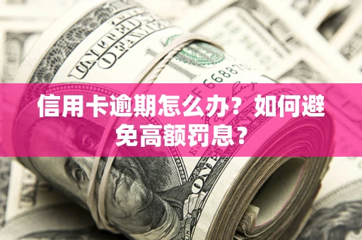 北京信用卡逾期怎么办？如何避免高额罚息？