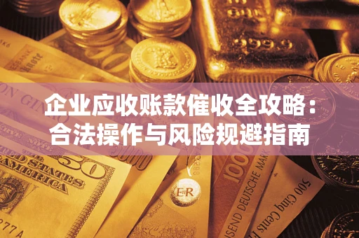 北京企业应收账款催收全攻略：合法操作与风险规避指南