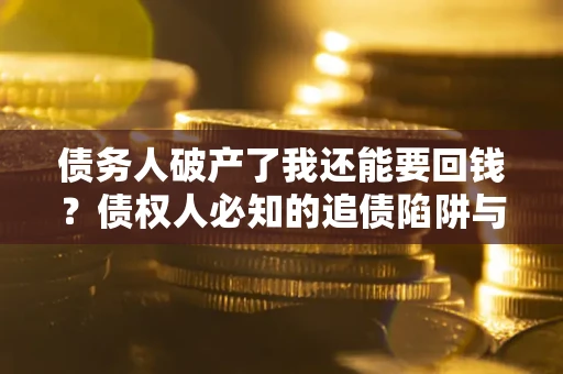 北京债务人破产了我还能要回钱？债权人必知的追债陷阱与破局之道