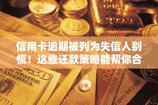 北京信用卡逾期被列为失信人别慌！这些还款策略能帮你合法止损