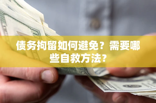 北京债务拘留如何避免？需要哪些自救方法？