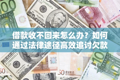 北京借款收不回来怎么办?如何通过法律途径高效追讨欠款? 北京借款收不回来怎么办?如何通过法律途径高效追讨欠款?