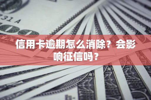 北京信用卡逾期怎么消除？会影响征信吗？