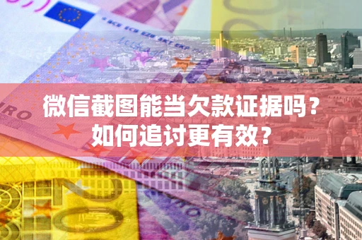 北京微信截图能当欠款证据吗？如何追讨更有效？