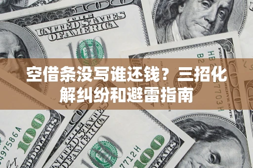 北京空借条没写谁还钱？三招化解纠纷和避雷指南