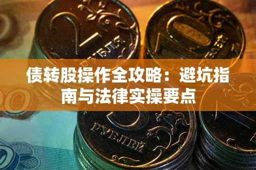 北京债转股操作全攻略：避坑指南与法律实操要点