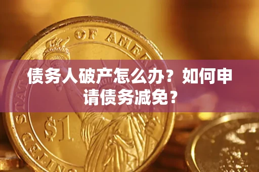 北京债务人破产怎么办？如何申请债务减免？