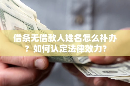 北京借条无借款人姓名怎么补办？如何认定法律效力？