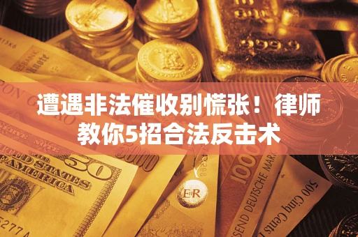 北京遭遇非法催收别慌张！律师教你5招合法反击术