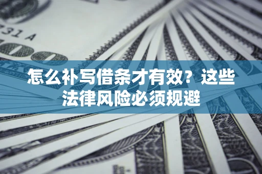 北京怎么补写借条才有效？这些法律风险必须规避