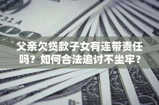 北京父亲欠贷款子女有连带责任吗？如何合法追讨不坐牢？