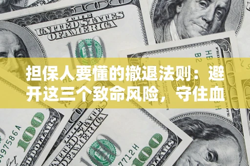 北京担保人要懂的撤退法则：避开这三个致命风险，守住血汗钱